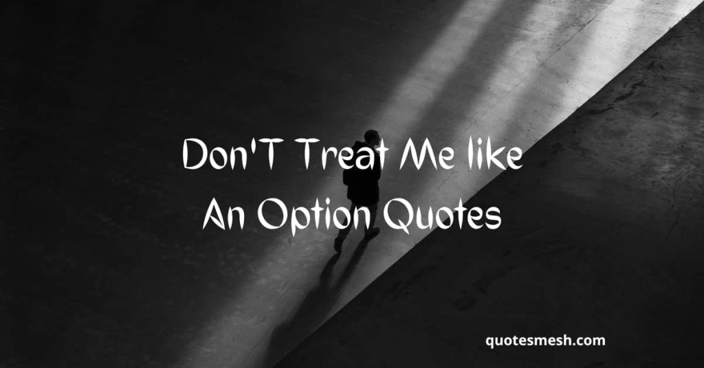 Don'T Treat Me like An Option Quotes