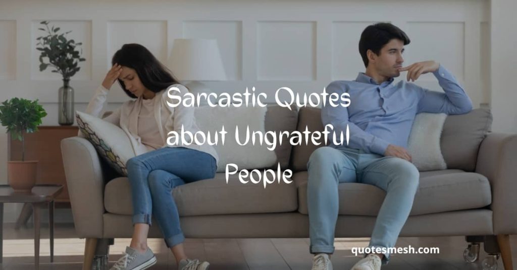 Sarcastic Quotes about Ungrateful People